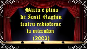 Barca e plina de Iosif Naghiu teatru radiofonic la microfon (2003) latimp.eu teatru