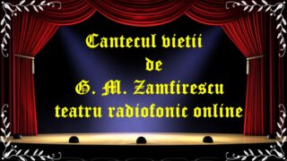 Cantecul vietii de G. M. Zamfirescu teatru radiofonic online latimp.eu teatru
