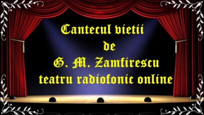 Cantecul vietii de G. M. Zamfirescu teatru radiofonic online latimp.eu teatru