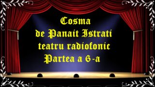 Cosma de Panait Istrati teatru radiofonic Partea a 6-a latimp.eu teatru