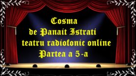 Cosma de Panait Istrati teatru radiofonic online Partea a 5-a latimp.eu teatru