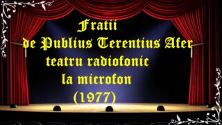 Fratii de Publius Terentius Afer teatru radiofonic la microfon (1977) latimp.eu teatru
