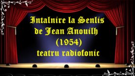 Intalnire la Senlis de Jean Anouilh (1954) teatru radiofonic latimp.eu teatru