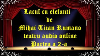 Lacul cu elefanti de Mihai Tican Rumano teatru audio online Partea 2 latimp.eu teatru