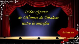 Mos Goriot de Honore de Balzac teatru la microfon latimp.eu