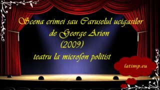 Scena crimei sau Caruselul ucigasilor de George Arion (2009)teatru la microfon politist latimp.eu