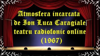 Atmosfera incarcata de Ion Luca Caragiale teatru radiofonic online(1967) latimp.eu teatru