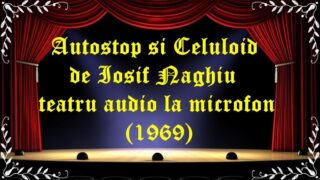 Autostop si Celuloid de Iosif Naghiu teatru audio la microfon (1969) latimp.eu teatru