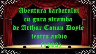 Aventura barbatului cu gura stramba de Arthur Conan Doyle teatru audio (1993) latimp.eu teatru