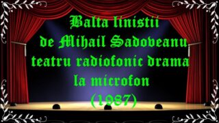 Balta linistii de Mihail Sadoveanu teatru radiofonic drama la microfon (1987) latimp.eu teatru