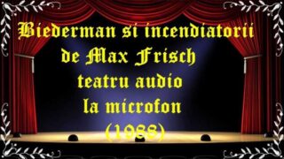 Biederman si incendiatorii de Max Frisch teatru audio la microfon (1988) latimp.eu teatru