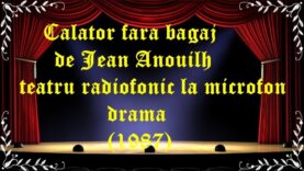 Calator fara bagaj de Jean Anouilh teatru radiofonic la microfon drama (1987) latimp.eu teatru