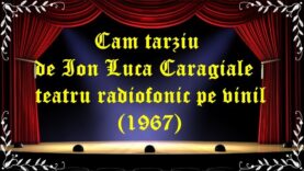 Cam tarziu de Ion Luca Caragiale teatru radiofonic pe vinil(1967) latimp.eu teatru