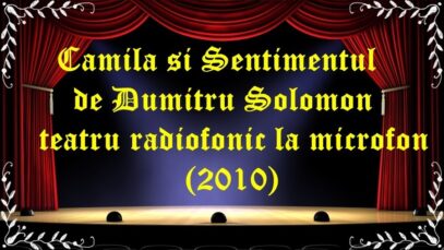 Camila si Sentimentul de Dumitru Solomon teatru radiofonic la microfon(2010) latimp.eu teatru