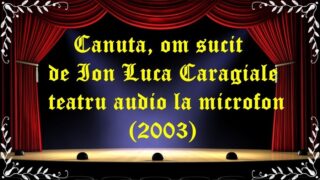 Canuta, om sucit de Ion Luca Caragiale teatru audio la microfon(2003) latimp.eu teatru