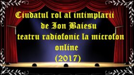Ciudatul rol al intimplarii de Ion Baiesu teatru radiofonic la microfon online(2017) latimp.eu teatru