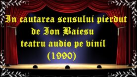 In cautarea sensului pierdut de Ion Baiesu teatru audio pe vinil(1990) latimp.eu teatru