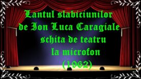 Lantul slabiciunilor de Ion Luca Caragiale schita de teatru la microfon (1962) latimp.eu teatru