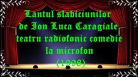 Lantul slabiciunilor de Ion Luca Caragiale teatru radiofonic comedie la microfon (1998) latimp.eu teatru