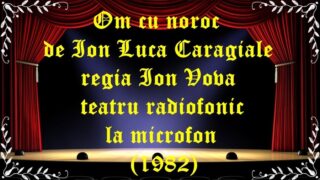 Om cu noroc de Ion Luca Caragiale regia Ion Vova teatru radiofonic la microfon (1982) latimp.eu teatru