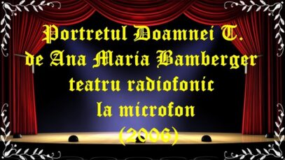 Portretul Doamnei T. de Ana Maria Bamberger teatru radiofonic la microfon (2006) latimp.eu teatru