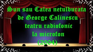 Sun sau Calea netulburata de George Calinescu teatru radiofonic la microfon(2004) latimp.eu teatru