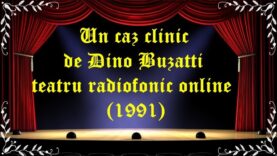 Un caz clinic de Dino Buzatti teatru radiofonic online (1991) latimp.eu teatru