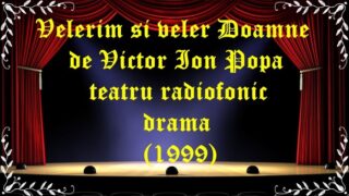 Velerim și veler Doamne de Victor Ion Popa teatru radiofonic drama (1999) latimp.eu teatru