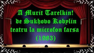 A Murit Tarelkin! de Sukhovo Kobylin teatru la microfon farsa (1983) latimp.eu teatru