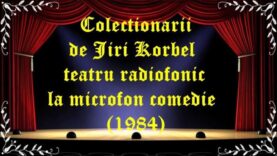 Colectionarii de Jiri Korbel teatru radiofonic la microfon comedie (1984) latimp.eu teatru