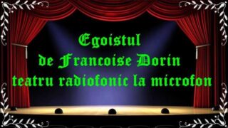 Egoistul de Francoise Dorin teatru radiofonic la microfon latimp.eu teatru