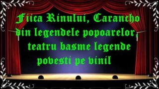 Fiica Rinului, Carancho din legendele popoarelor,teatru basme legende povesti pe vinil latimp.eu teatru