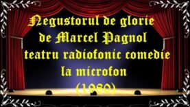 Negustorul de glorie de Marcel Pagnol teatru radiofonic comedie la microfon (1980) latimp.eu teatru