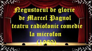 Negustorul de glorie de Marcel Pagnol teatru radiofonic comedie la microfon (1980) latimp.eu teatru