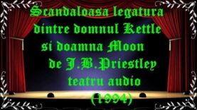 Scandaloasa legatura dintre domnul Kettle si doamna Moon de J.B.Priestley teatru audio (1994) latimp.eu teatru