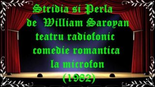 Stridia si Perla de William Saroyan teatru radiofonic comedie romantica la microfon (1982) latimp.eu teatru