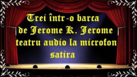 Trei într-o barcă de Jerome K. Jerome teatru audio la microfon satira latimp.eu teatru