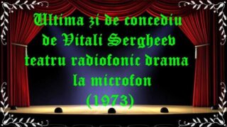 Ultima zi de concediu de Vitali Sergheev teatru radiofonic drama la microfon (1973) latimp.eu teatru
