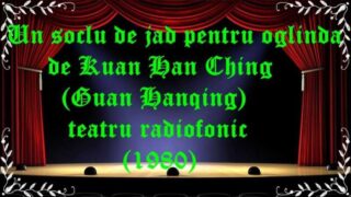Un soclu de jad pentru oglinda de Kuan Han Ching (Guan Hanqing) teatru radiofonic (1980) latimp.eu teatru