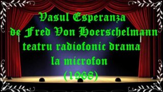Vasul Esperanza de Fred Von Hoerschelmann teatru radiofonic drama la microfon (1968) latimp.eu teatru