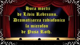 Hora morții de Liviu Rebreanu teatru radiofonic la microfon (2018) latimp.eu