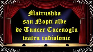 Matrushka sau Nopti albe de Tuncer Cucenoglu teatru latimp.eu radiofonic