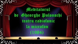 Meditatorul de Gheorghe Polonschi teatru radiofonic la microfon (1984) latimp.eu