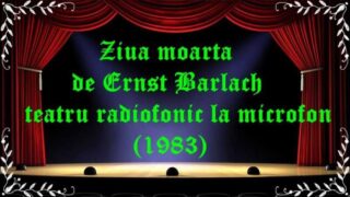 Ziua moarta de de Ernst Barlach teatru radiofonic la microfon (1983) latimp.eu teatru