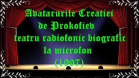 Avatarurile Creaţiei de Prokofiev teatru radiofonic biografic la microfon (1997) latimp.eu teatru