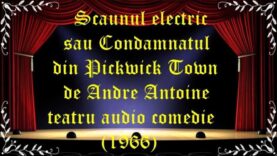 Scaunul electric sau Condamnatul din Pickwick Town de Andre Antoine teatru audio comedie latimp.eu teatru