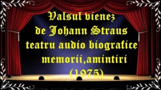 Valsul vienez de Johann Straus teatru audio biografice,memorii,amintiri (1975) latimp.eu teatru