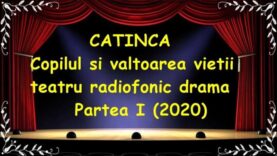 CATINCA – Copilul si valtoarea vietii teatru radiofonic drama Partea I (2020) latimp.eu teatru