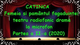 CATINCA – Femeia si pamântul fagaduintei teatru radiofoni drama la microfon Partea a II-a (2020) latimp.eu teatru
