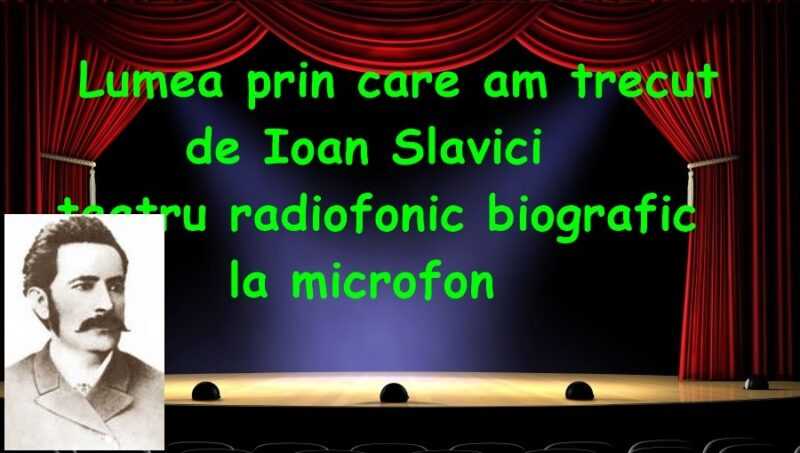 Ioan Slavici Lumea prin care am trecut teatru radiofonic biografic la microfon